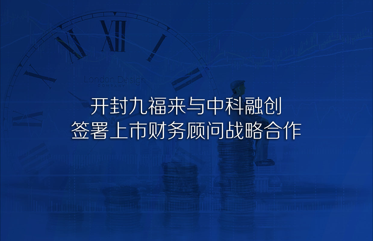 開封九福來與中科融創(chuàng)簽署上市財(cái)務(wù)顧問戰(zhàn)略合作